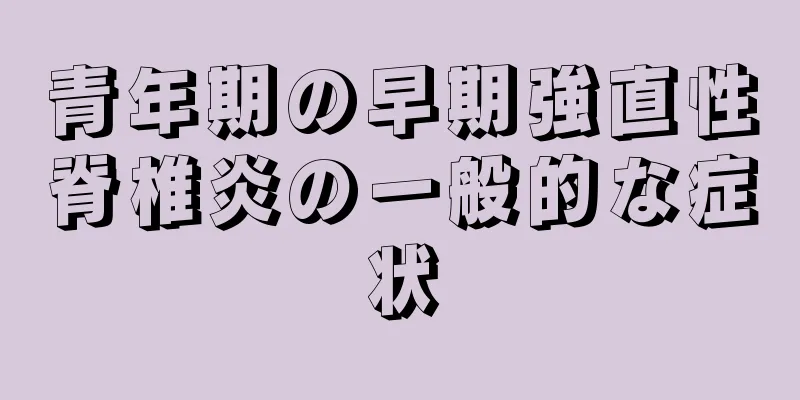 青年期の早期強直性脊椎炎の一般的な症状