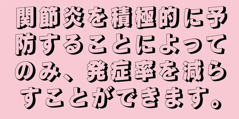 関節炎を積極的に予防することによってのみ、発症率を減らすことができます。