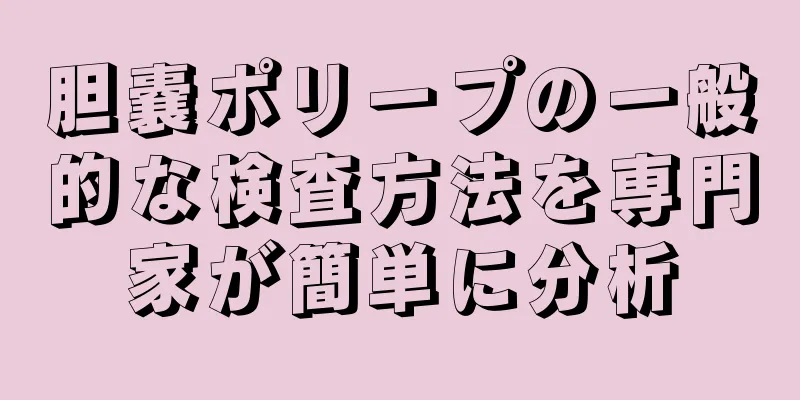 胆嚢ポリープの一般的な検査方法を専門家が簡単に分析