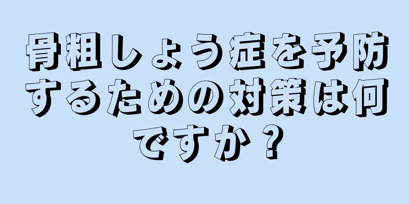 骨粗しょう症を予防するための対策は何ですか？