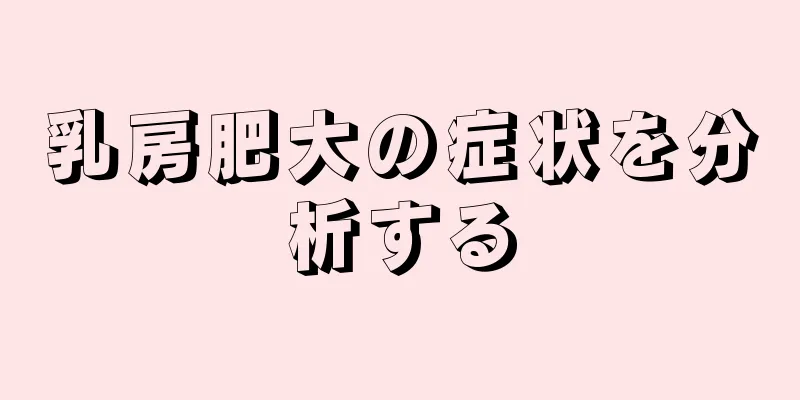 乳房肥大の症状を分析する