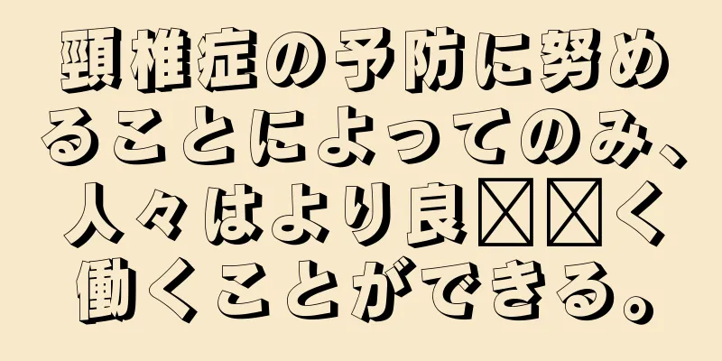 頸椎症の予防に努めることによってのみ、人々はより良​​く働くことができる。