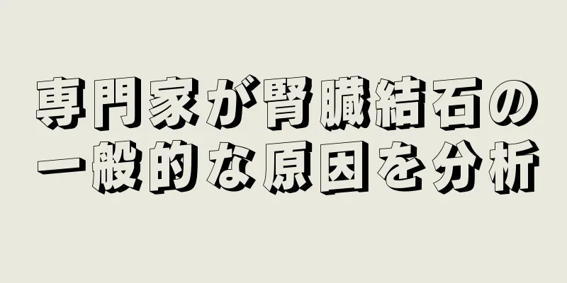 専門家が腎臓結石の一般的な原因を分析
