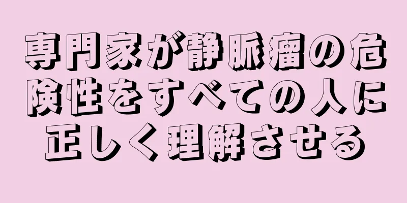 専門家が静脈瘤の危険性をすべての人に正しく理解させる