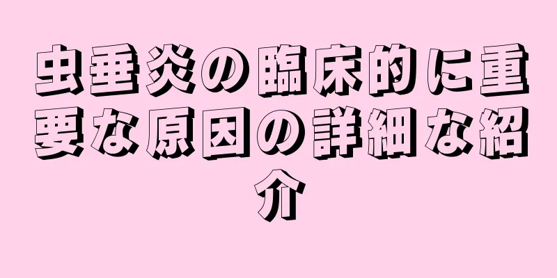 虫垂炎の臨床的に重要な原因の詳細な紹介