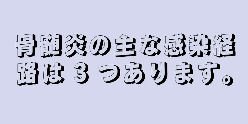 骨髄炎の主な感染経路は 3 つあります。