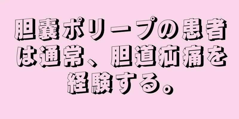 胆嚢ポリープの患者は通常、胆道疝痛を経験する。