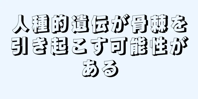 人種的遺伝が骨棘を引き起こす可能性がある