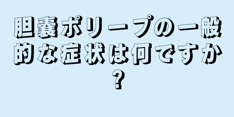胆嚢ポリープの一般的な症状は何ですか?