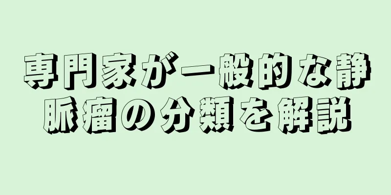 専門家が一般的な静脈瘤の分類を解説