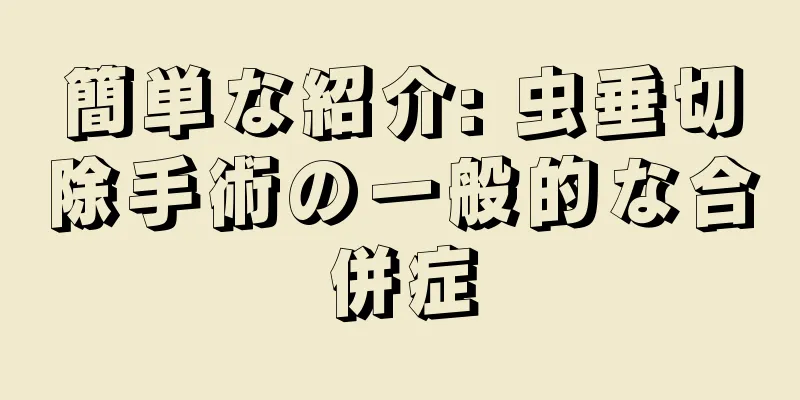 簡単な紹介: 虫垂切除手術の一般的な合併症