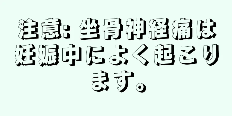 注意: 坐骨神経痛は妊娠中によく起こります。