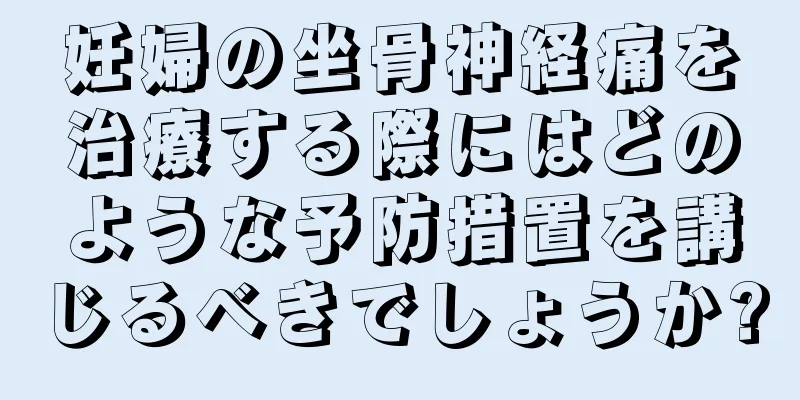 妊婦の坐骨神経痛を治療する際にはどのような予防措置を講じるべきでしょうか?