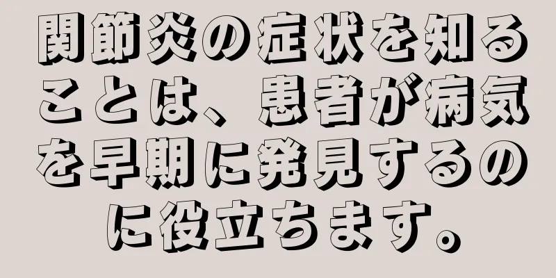 関節炎の症状を知ることは、患者が病気を早期に発見するのに役立ちます。