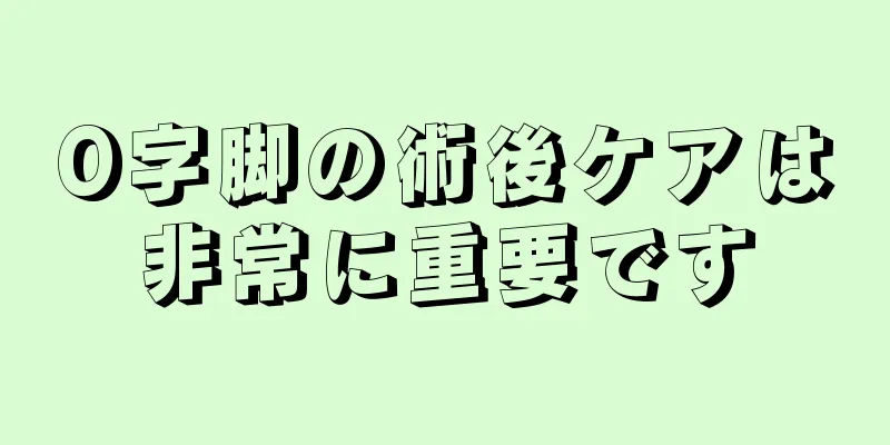 O字脚の術後ケアは非常に重要です
