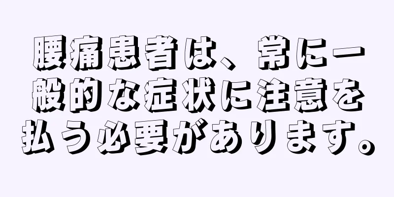 腰痛患者は、常に一般的な症状に注意を払う必要があります。