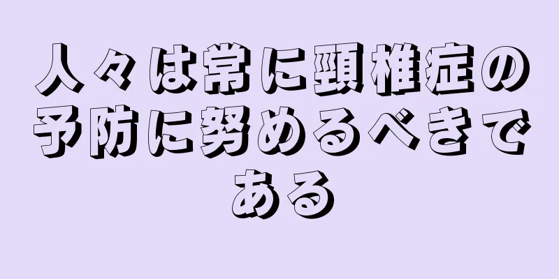 人々は常に頸椎症の予防に努めるべきである