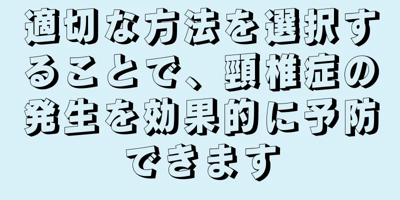 適切な方法を選択することで、頸椎症の発生を効果的に予防できます