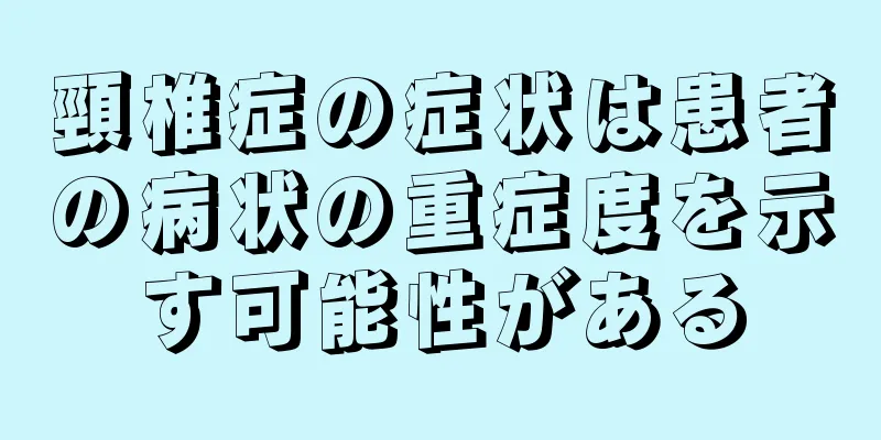 頸椎症の症状は患者の病状の重症度を示す可能性がある