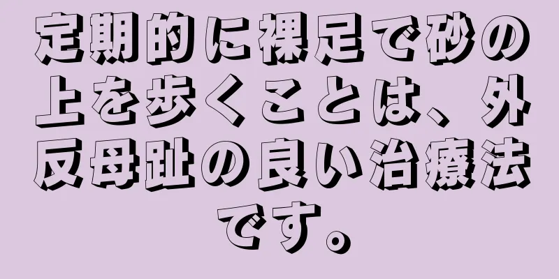 定期的に裸足で砂の上を歩くことは、外反母趾の良い治療法です。
