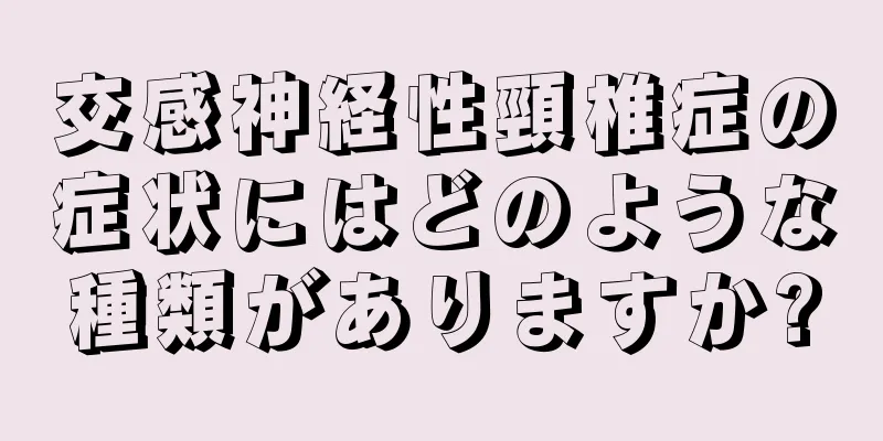 交感神経性頸椎症の症状にはどのような種類がありますか?