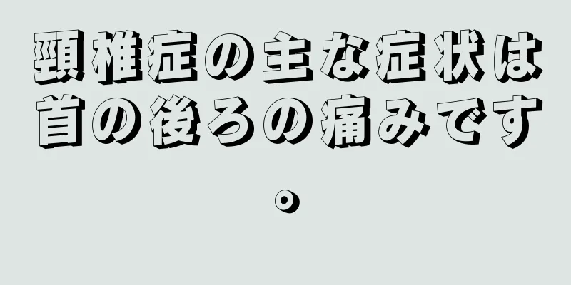 頸椎症の主な症状は首の後ろの痛みです。
