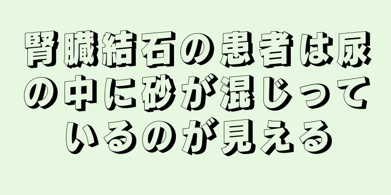 腎臓結石の患者は尿の中に砂が混じっているのが見える