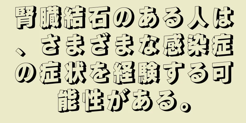 腎臓結石のある人は、さまざまな感染症の症状を経験する可能性がある。