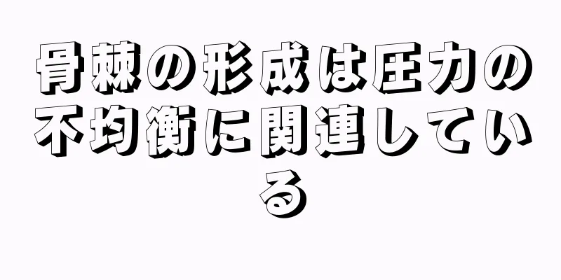 骨棘の形成は圧力の不均衡に関連している