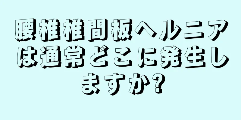 腰椎椎間板ヘルニアは通常どこに発生しますか?