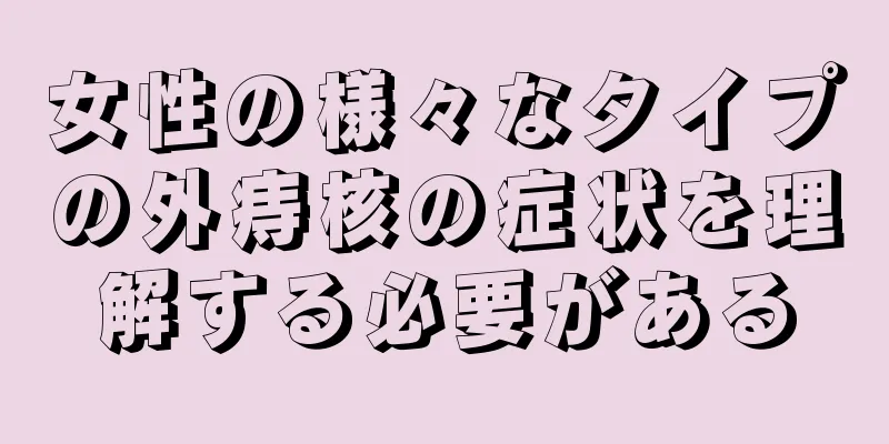 女性の様々なタイプの外痔核の症状を理解する必要がある