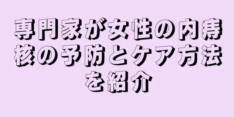 専門家が女性の内痔核の予防とケア方法を紹介