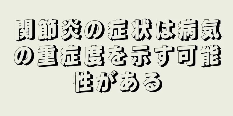 関節炎の症状は病気の重症度を示す可能性がある