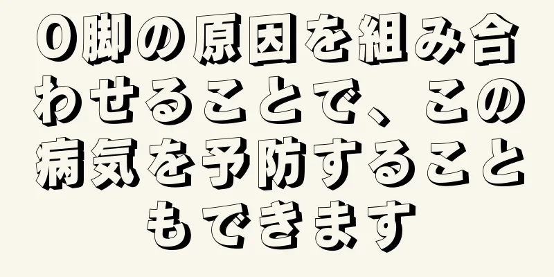 O脚の原因を組み合わせることで、この病気を予防することもできます
