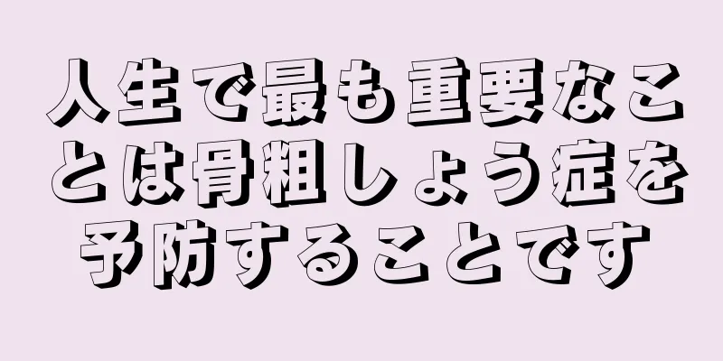 人生で最も重要なことは骨粗しょう症を予防することです