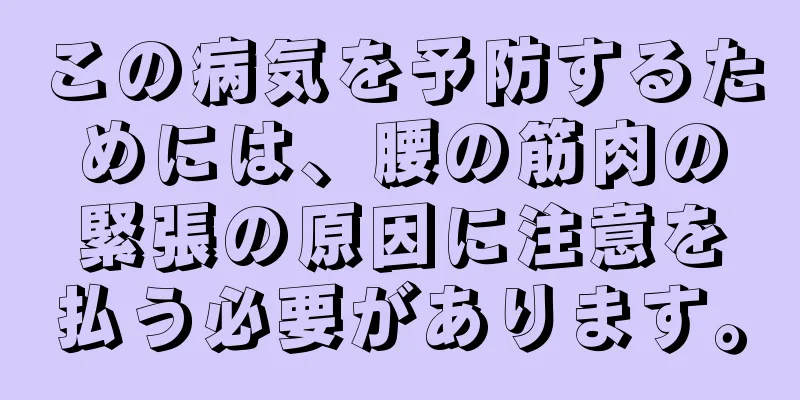 この病気を予防するためには、腰の筋肉の緊張の原因に注意を払う必要があります。