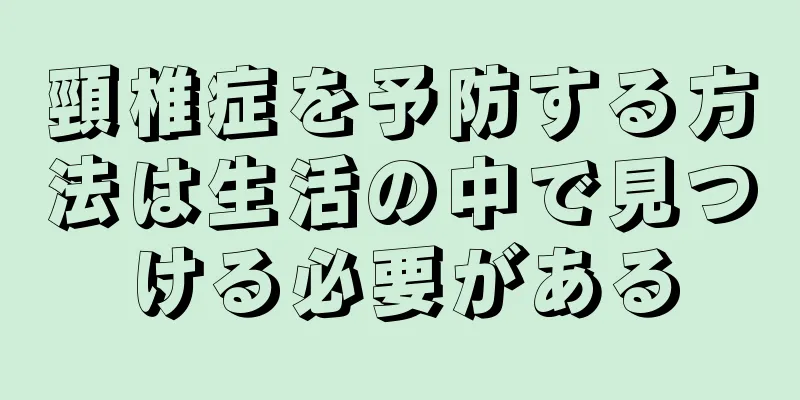 頸椎症を予防する方法は生活の中で見つける必要がある