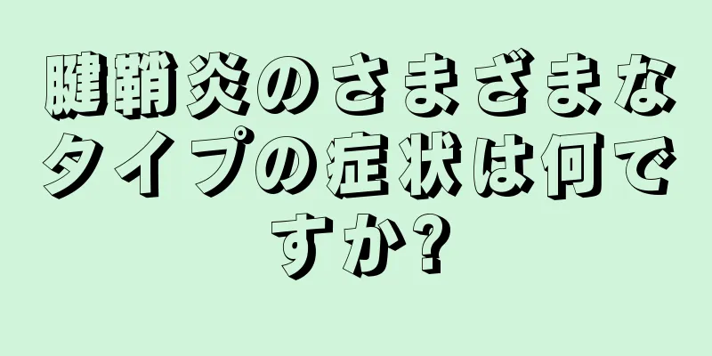 腱鞘炎のさまざまなタイプの症状は何ですか?
