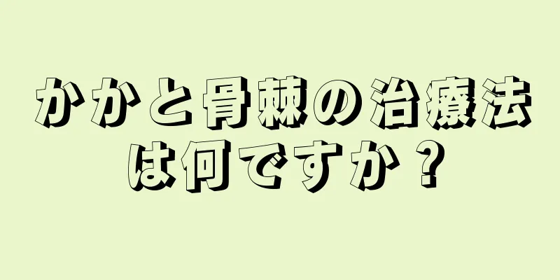 かかと骨棘の治療法は何ですか？