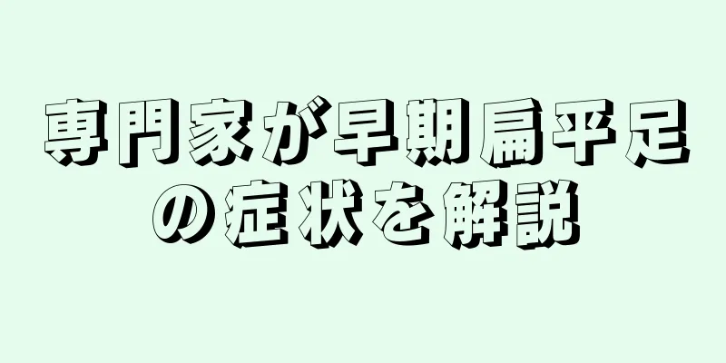 専門家が早期扁平足の症状を解説