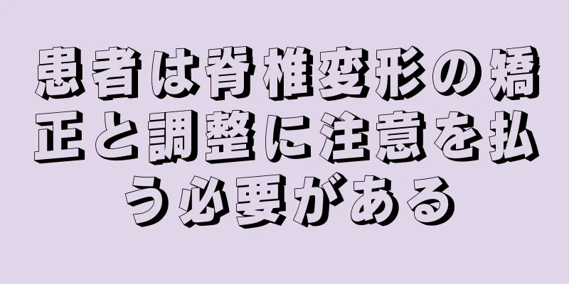 患者は脊椎変形の矯正と調整に注意を払う必要がある
