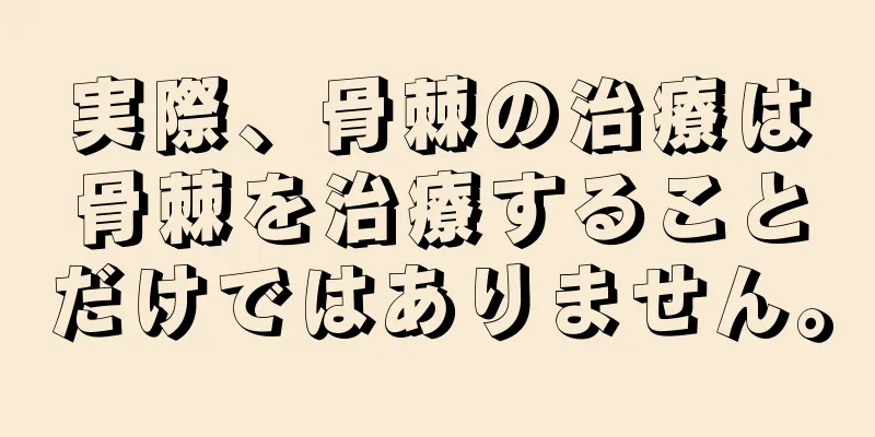 実際、骨棘の治療は骨棘を治療することだけではありません。