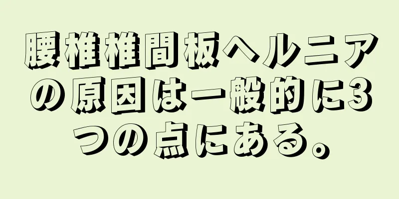 腰椎椎間板ヘルニアの原因は一般的に3つの点にある。
