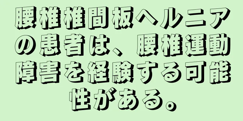 腰椎椎間板ヘルニアの患者は、腰椎運動障害を経験する可能性がある。