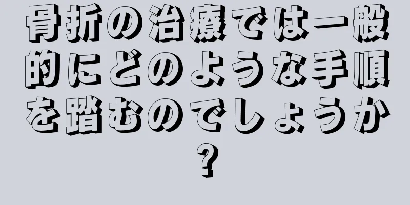 骨折の治療では一般的にどのような手順を踏むのでしょうか?