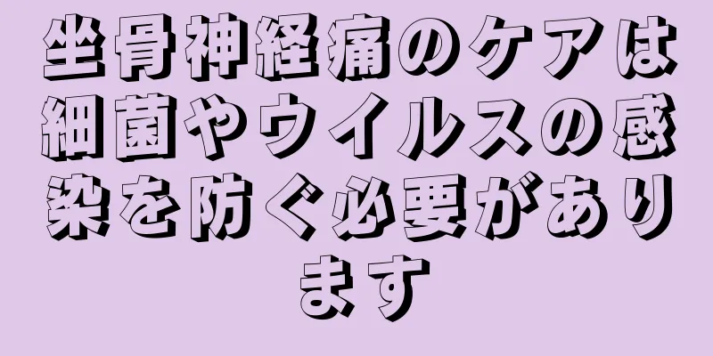 坐骨神経痛のケアは細菌やウイルスの感染を防ぐ必要があります