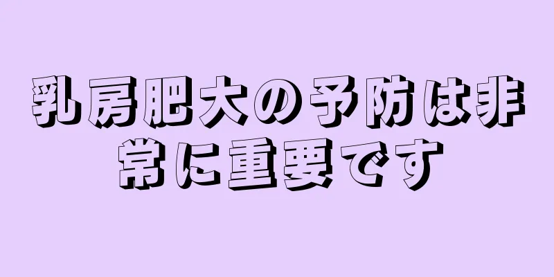 乳房肥大の予防は非常に重要です