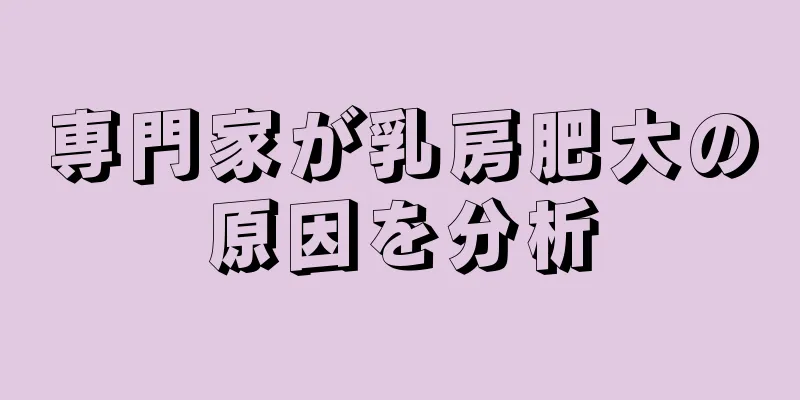 専門家が乳房肥大の原因を分析