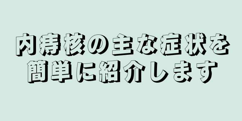 内痔核の主な症状を簡単に紹介します