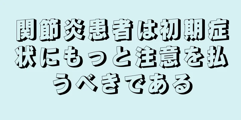 関節炎患者は初期症状にもっと注意を払うべきである